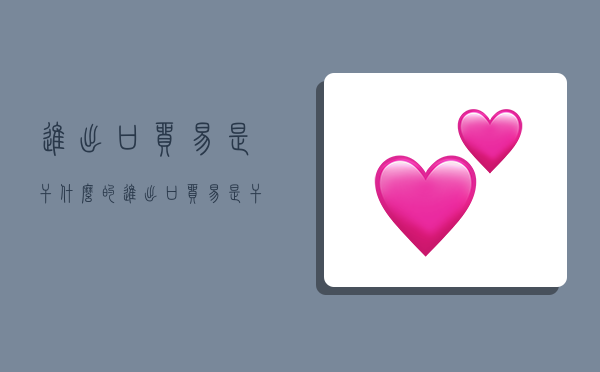 IM电竞 电子竞技平台进出口贸易是干什么的进出口贸易是干什么